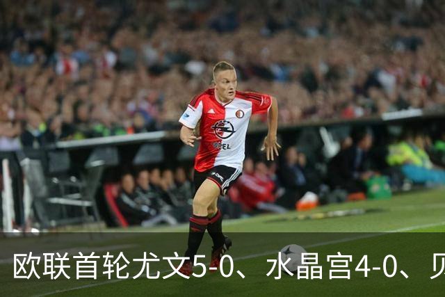 欧联首轮尤文5-0、水晶宫4-0、贝西克塔斯4-1、伯恩茅斯2-1爆冷，最新积分榜出炉